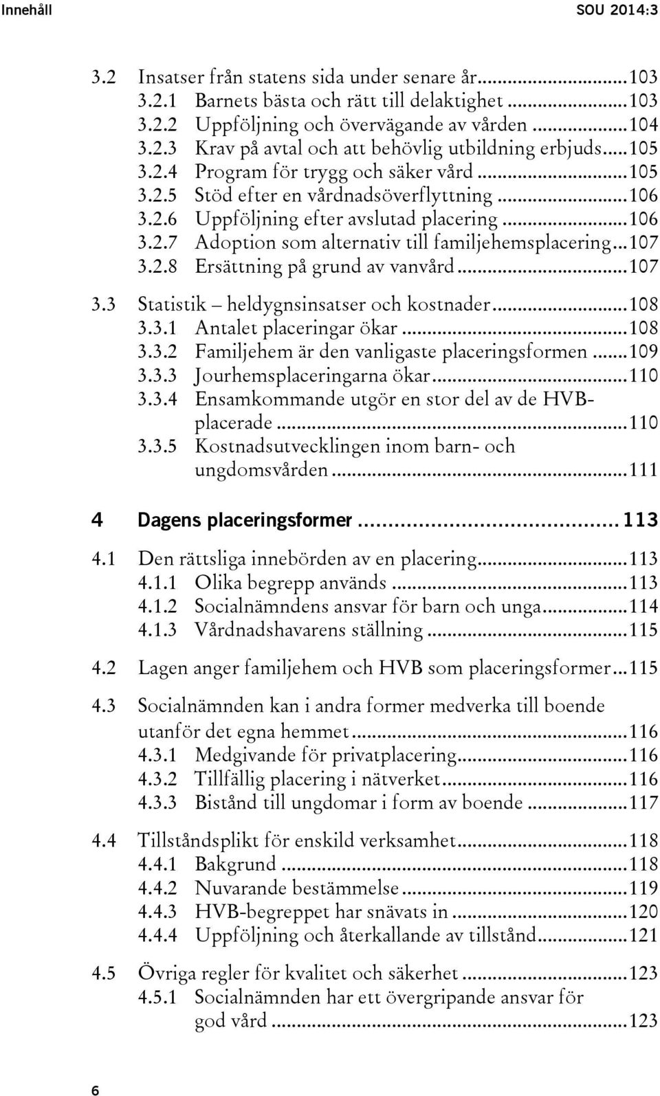 .. 107 3.2.8 Ersättning på grund av vanvård... 107 3.3 Statistik heldygnsinsatser och kostnader... 108 3.3.1 Antalet placeringar ökar... 108 3.3.2 Familjehem är den vanligaste placeringsformen... 109 3.