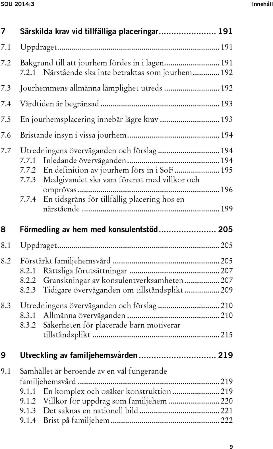 7 Utredningens överväganden och förslag... 194 7.7.1 Inledande överväganden... 194 7.7.2 En definition av jourhem förs in i SoF... 195 7.7.3 Medgivandet ska vara förenat med villkor och omprövas.