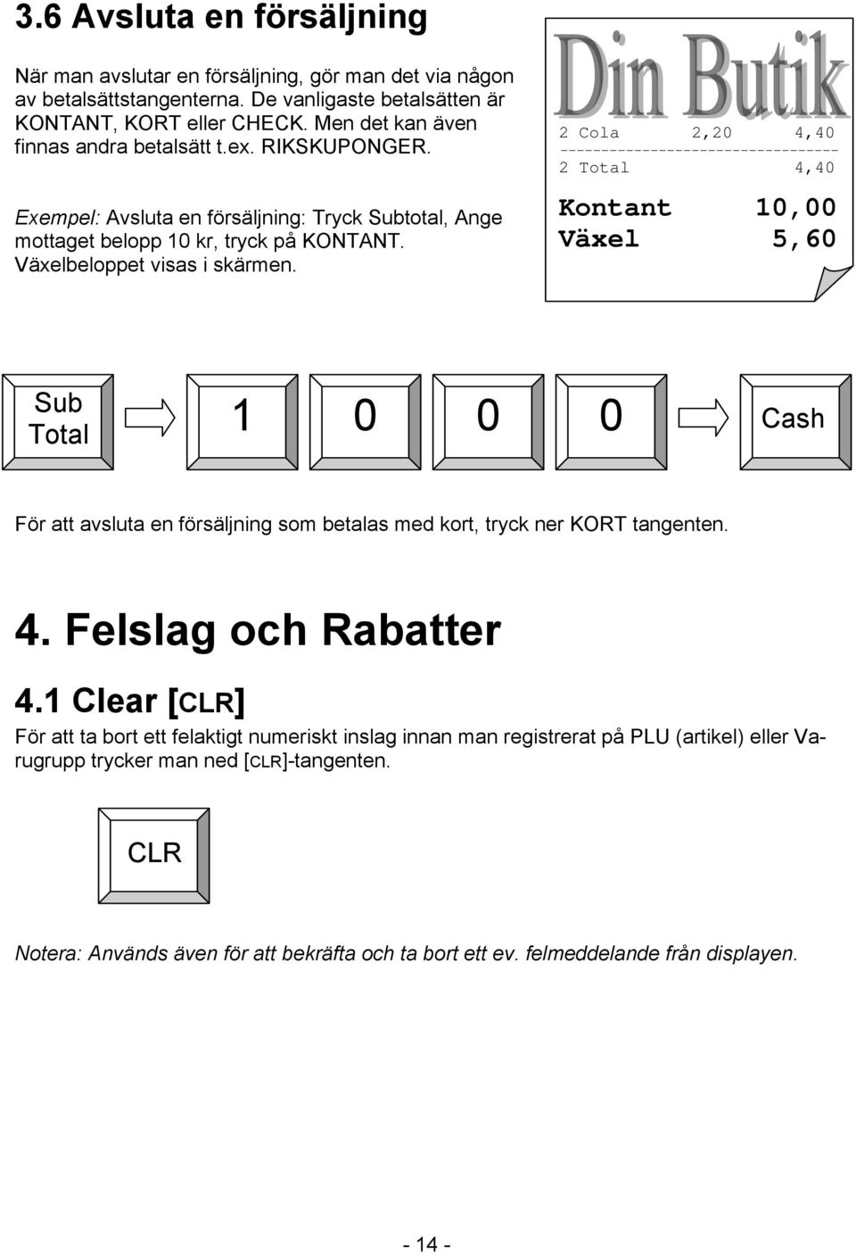 2 Cola 2,20 4,40 ---------------------------------- 2 Total 4,40 Kontant 10,00 Växel 5,60 Sub Total 1 0 0 0 Cash För att avsluta en försäljning som betalas med kort, tryck ner KORT tangenten. 4. Felslag och Rabatter 4.