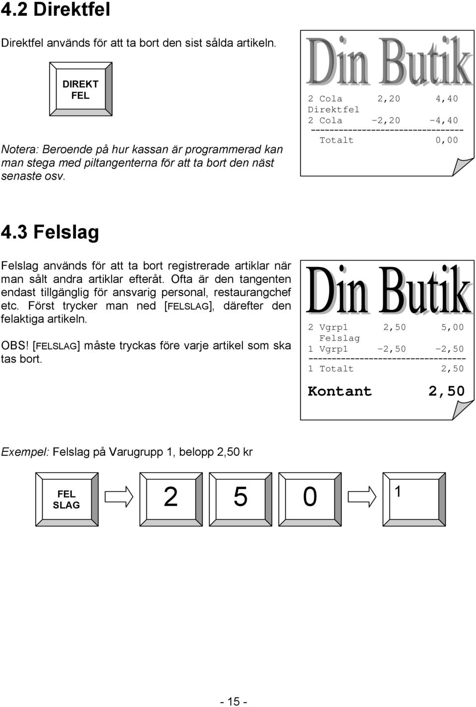 2 Cola 2,20 4,40 Direktfel 2 Cola -2,20-4,40 --------------------------------- Totalt 0,00 4.3 Felslag Felslag används för att ta bort registrerade artiklar när man sålt andra artiklar efteråt.