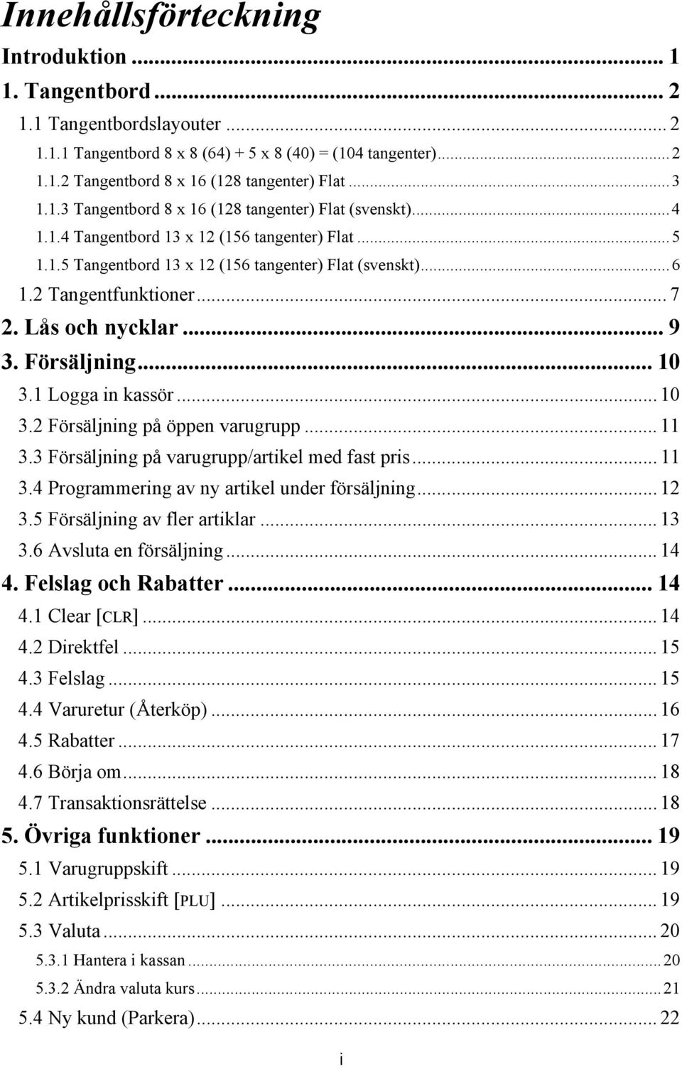 .. 7 2. Lås och nycklar... 9 3. Försäljning... 10 3.1 Logga in kassör... 10 3.2 Försäljning på öppen varugrupp... 11 3.3 Försäljning på varugrupp/artikel med fast pris... 11 3.4 Programmering av ny artikel under försäljning.