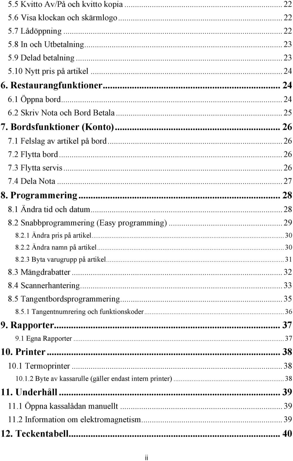 .. 26 7.4 Dela Nota... 27 8. Programmering... 28 8.1 Ändra tid och datum... 28 8.2 Snabbprogrammering (Easy programming)... 29 8.2.1 Ändra pris på artikel...30 8.2.2 Ändra namn på artikel...30 8.2.3 Byta varugrupp på artikel.