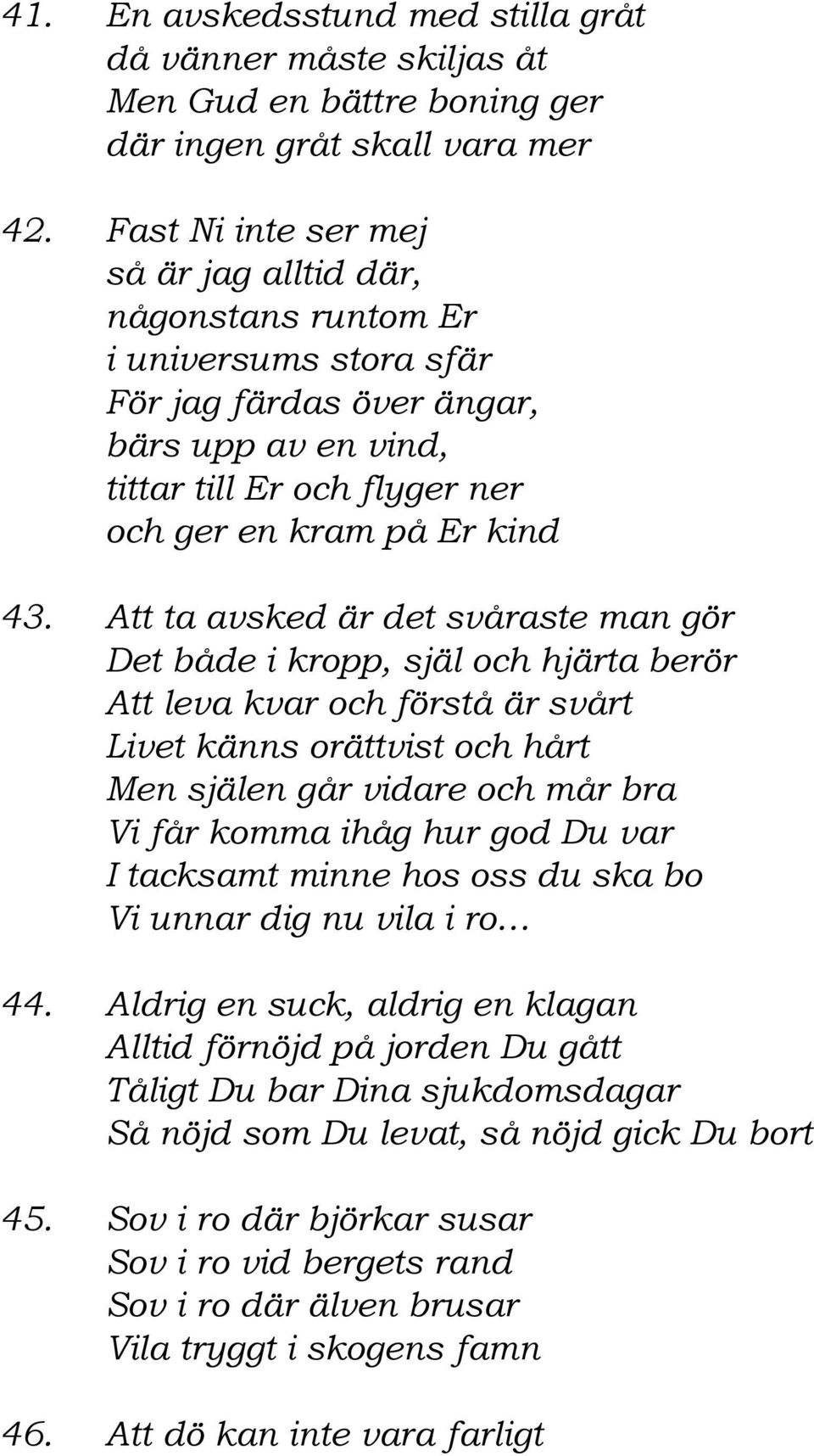 Att ta avsked är det svåraste man gör Det både i kropp, själ och hjärta berör Att leva kvar och förstå är svårt Livet känns orättvist och hårt Men själen går vidare och mår bra Vi får komma ihåg hur