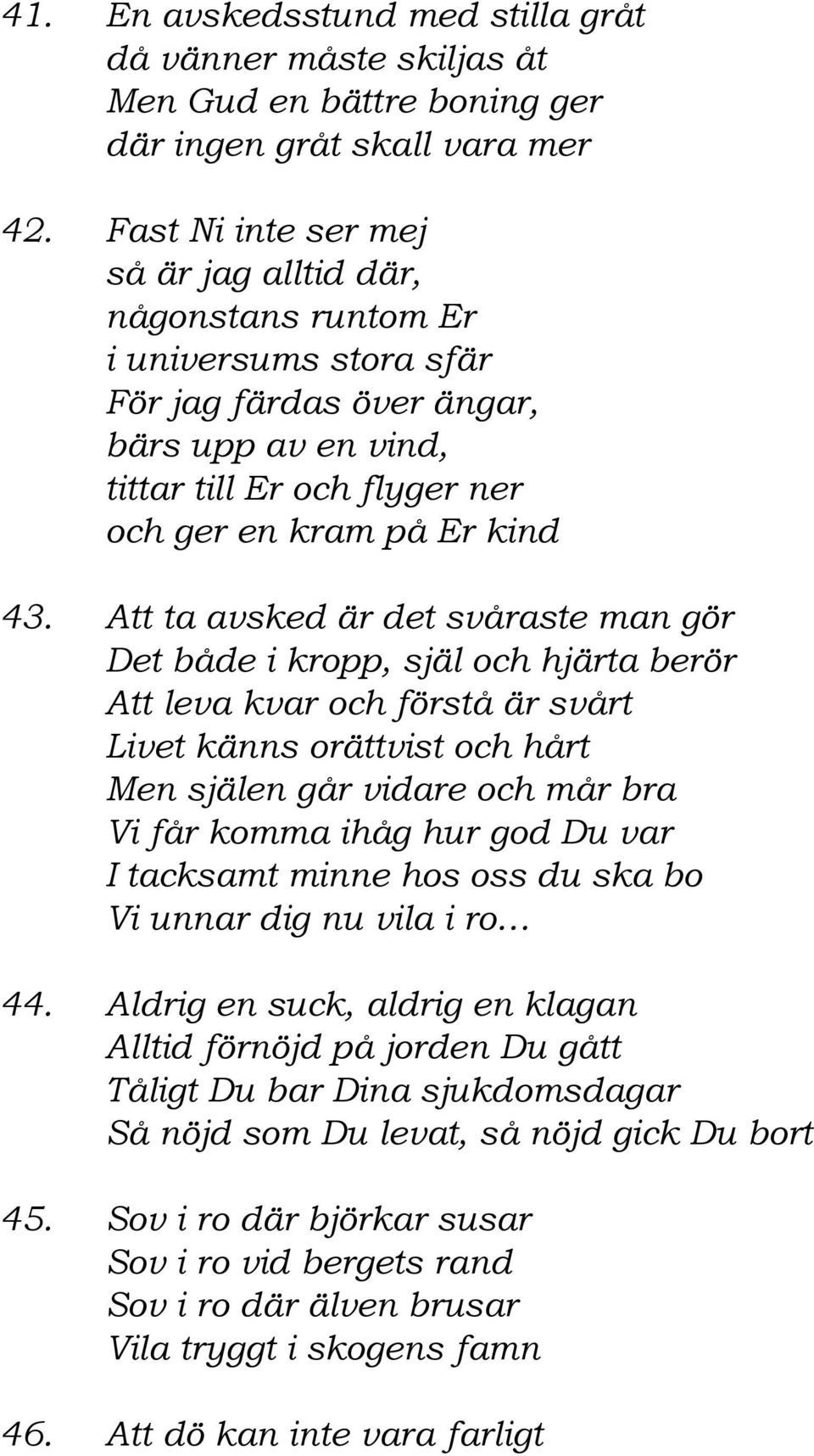 Att ta avsked är det svåraste man gör Det både i kropp, själ och hjärta berör Att leva kvar och förstå är svårt Livet känns orättvist och hårt Men själen går vidare och mår bra Vi får komma ihåg hur