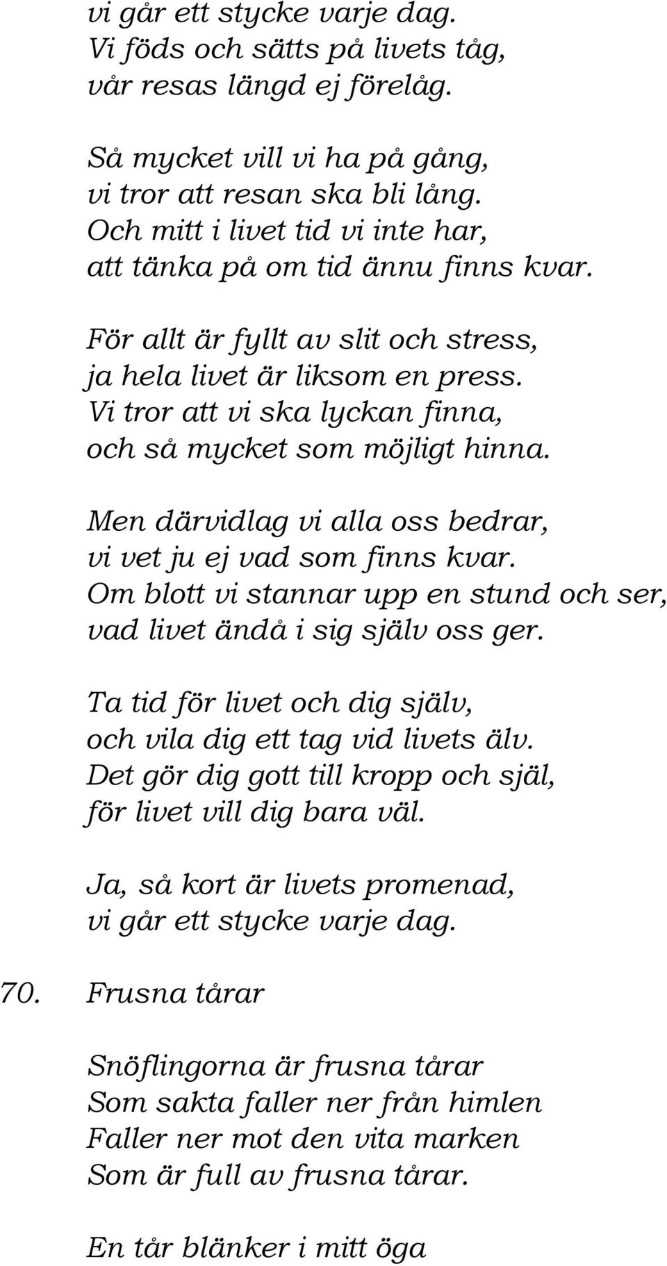 Vi tror att vi ska lyckan finna, och så mycket som möjligt hinna. Men därvidlag vi alla oss bedrar, vi vet ju ej vad som finns kvar.