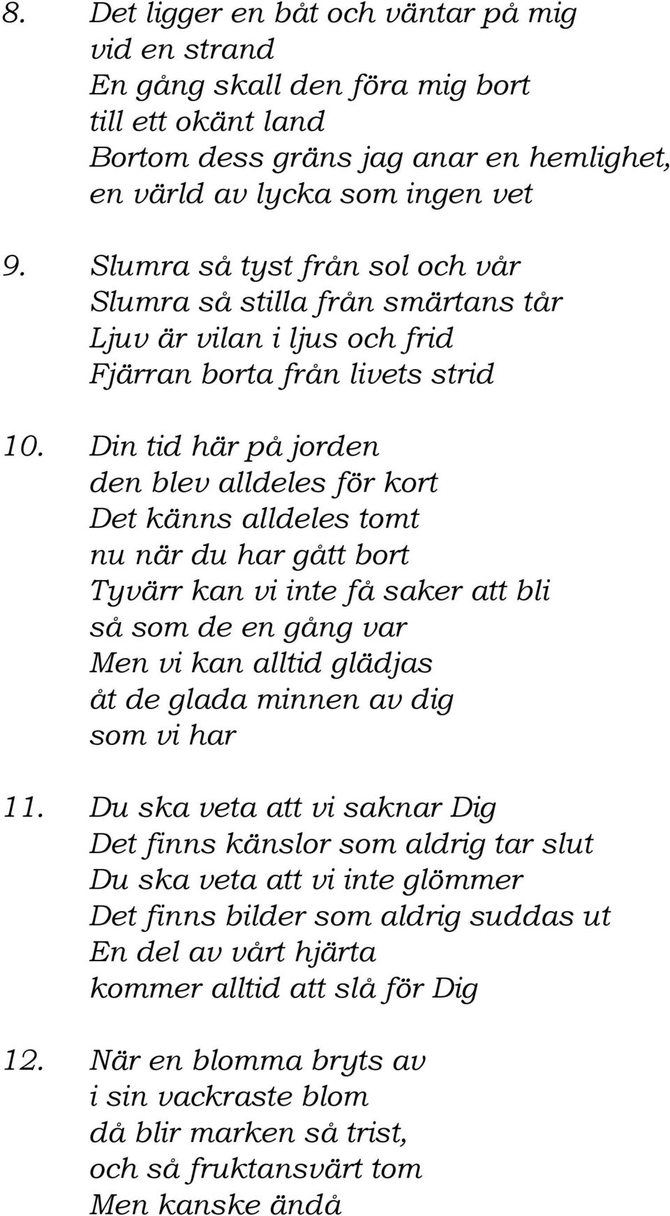 Din tid här på jorden den blev alldeles för kort Det känns alldeles tomt nu när du har gått bort Tyvärr kan vi inte få saker att bli så som de en gång var Men vi kan alltid glädjas åt de glada minnen