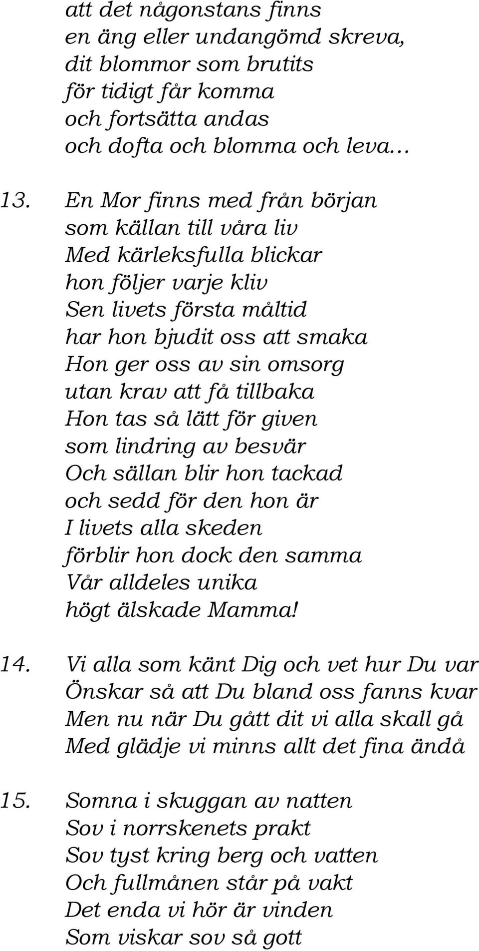 tillbaka Hon tas så lätt för given som lindring av besvär Och sällan blir hon tackad och sedd för den hon är I livets alla skeden förblir hon dock den samma Vår alldeles unika högt älskade Mamma! 14.