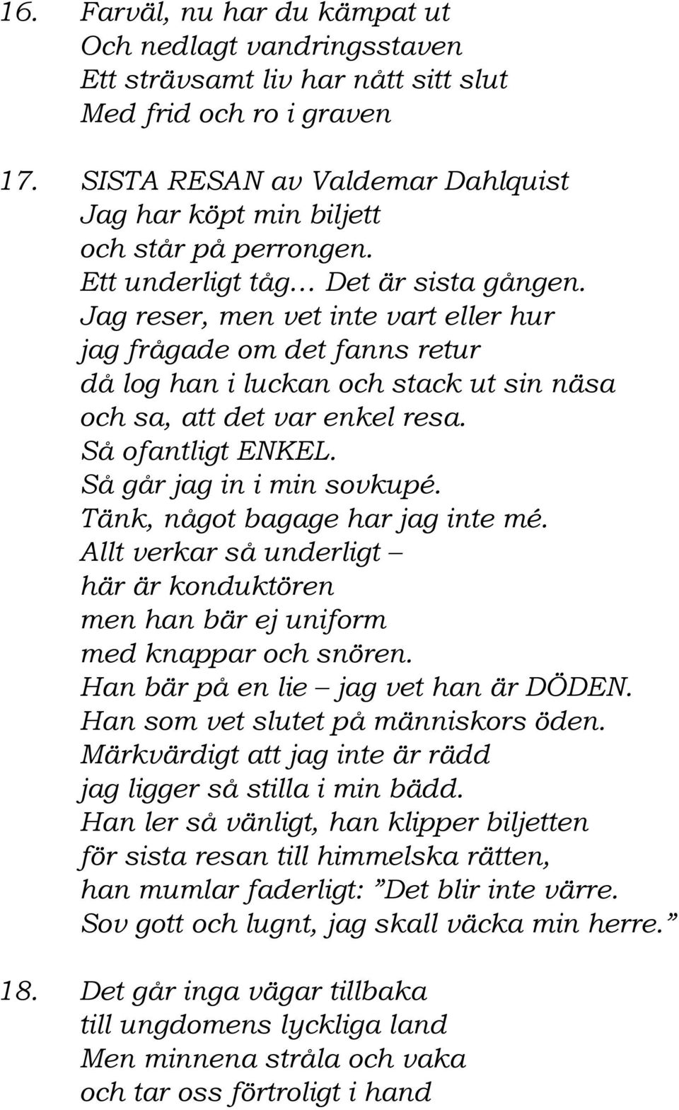 Jag reser, men vet inte vart eller hur jag frågade om det fanns retur då log han i luckan och stack ut sin näsa och sa, att det var enkel resa. Så ofantligt ENKEL. Så går jag in i min sovkupé.