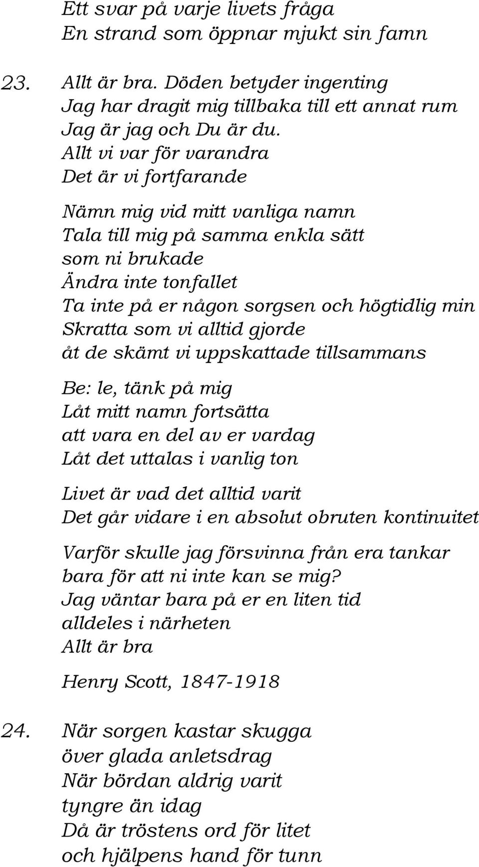 Skratta som vi alltid gjorde åt de skämt vi uppskattade tillsammans Be: le, tänk på mig Låt mitt namn fortsätta att vara en del av er vardag Låt det uttalas i vanlig ton Livet är vad det alltid varit