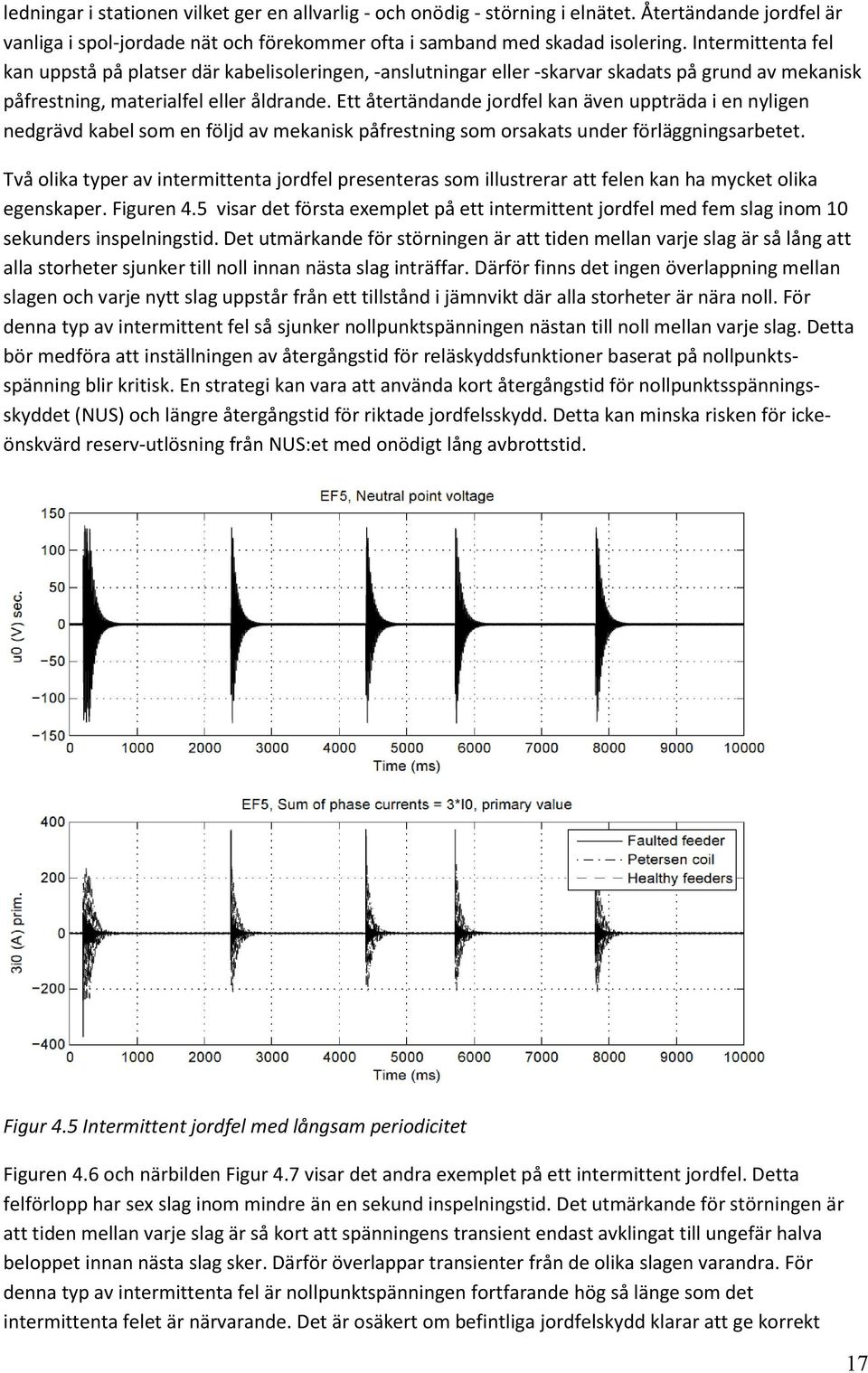 Ett återtändande jordfel kan även uppträda i en nyligen nedgrävd kabel som en följd av mekanisk påfrestning som orsakats under förläggningsarbetet.