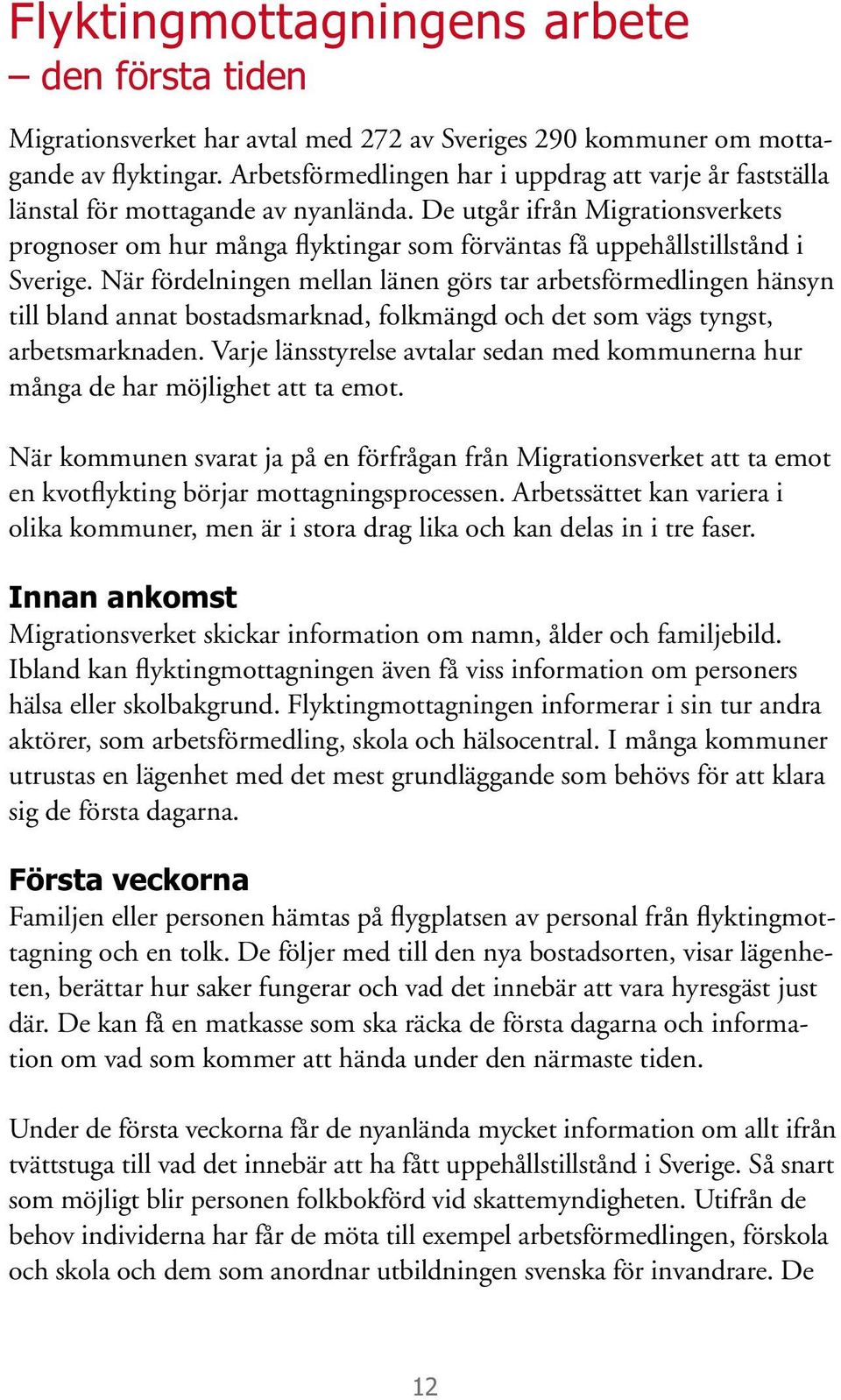De utgår ifrån Migrationsverkets prognoser om hur många flyktingar som förväntas få uppehållstillstånd i Sverige.