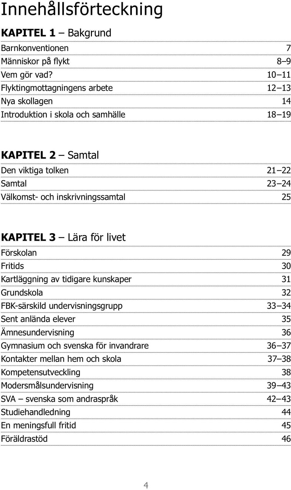 inskrivningssamtal 25 KAPITEL 3 Lära för livet Förskolan 29 Fritids 3 0 Kartläggning av tidigare kunskaper Grundskola 3 2 FBK-särskild undervisningsgrupp 34 Sent anlända