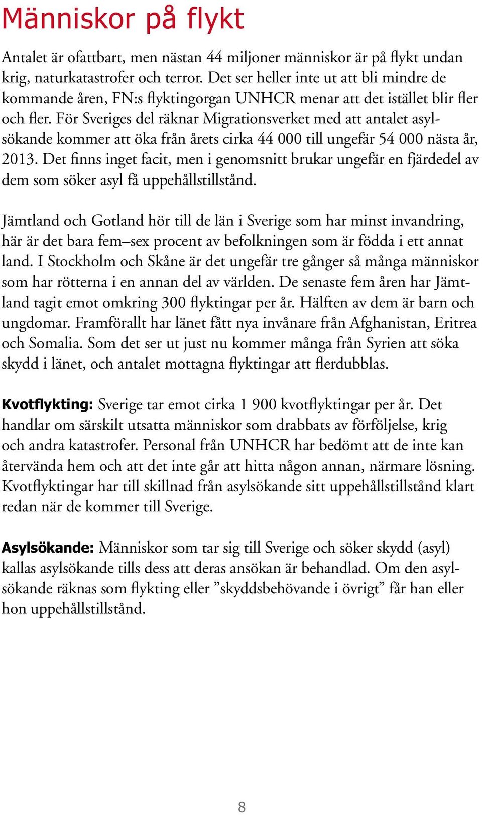 För Sveriges del räknar Migrationsverket med att antalet asylsökande kommer att öka från årets cirka 44 000 till ungefär 54 000 nästa år, 2013.