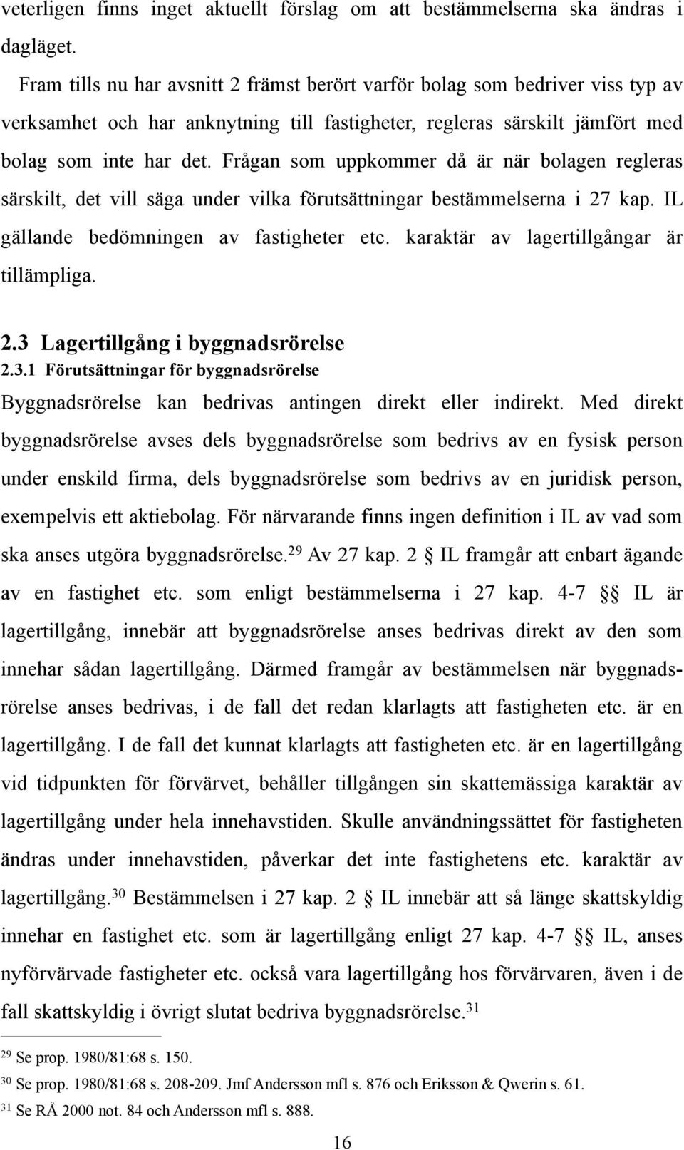 Frågan som uppkommer då är när bolagen regleras särskilt, det vill säga under vilka förutsättningar bestämmelserna i 27 kap. IL gällande bedömningen av fastigheter etc.