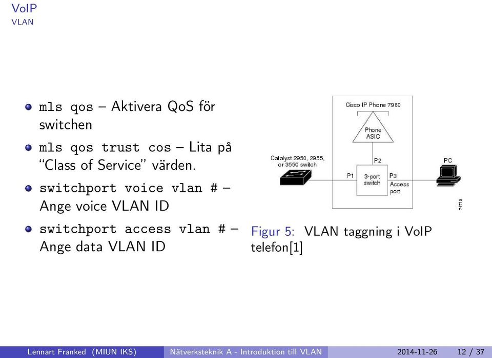 switchport voice vlan # Ange voice VLAN ID switchport access vlan # Ange data