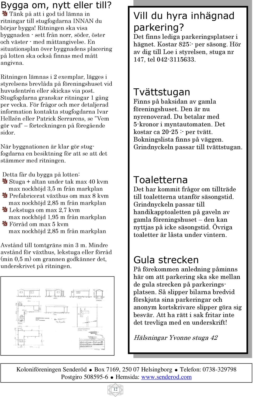 Ritningen lämnas i 2 exemplar, lägges i styrelsens brevlåda på föreningshuset vid huvudentrén eller skickas via post. Stugfogdarna granskar ritningar 1 gång per vecka.