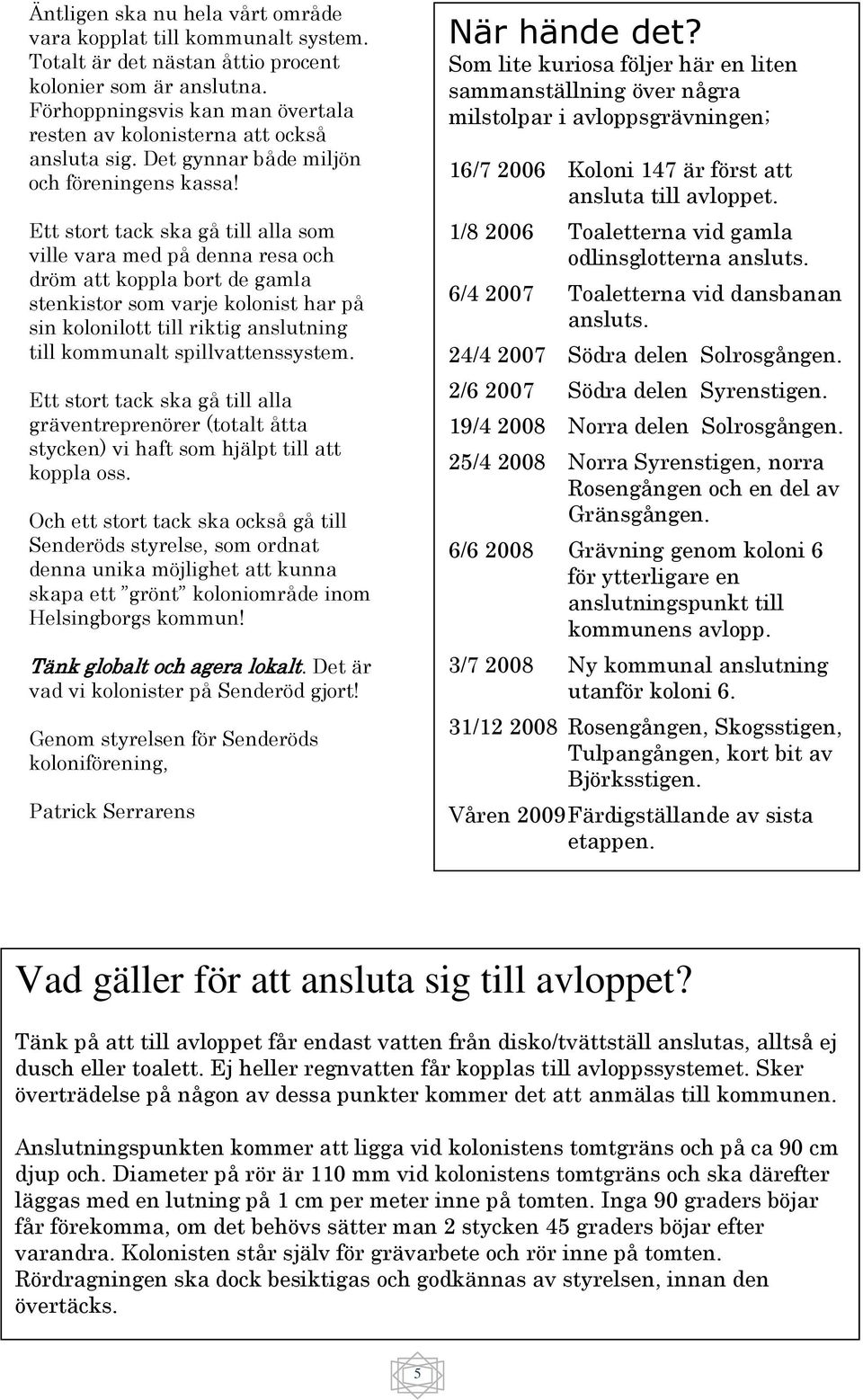 Ett stort tack ska gå till alla som ville vara med på denna resa och dröm att koppla bort de gamla stenkistor som varje kolonist har på sin kolonilott till riktig anslutning till kommunalt