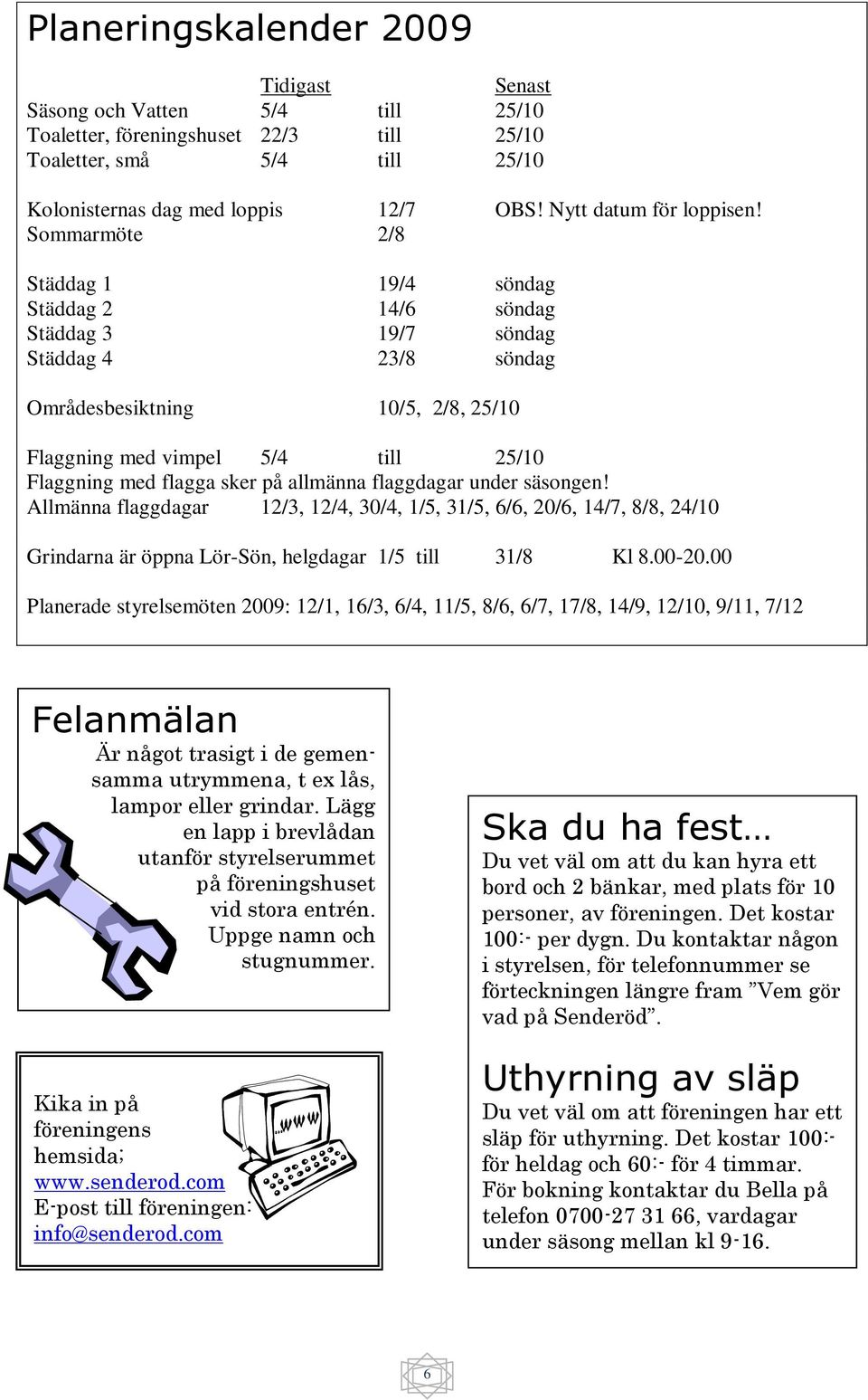 Sommarmöte 2/8 Städdag 1 19/4 söndag Städdag 2 14/6 söndag Städdag 3 19/7 söndag Städdag 4 23/8 söndag Områdesbesiktning 10/5, 2/8, 25/10 Flaggning med vimpel 5/4 till 25/10 Flaggning med flagga sker