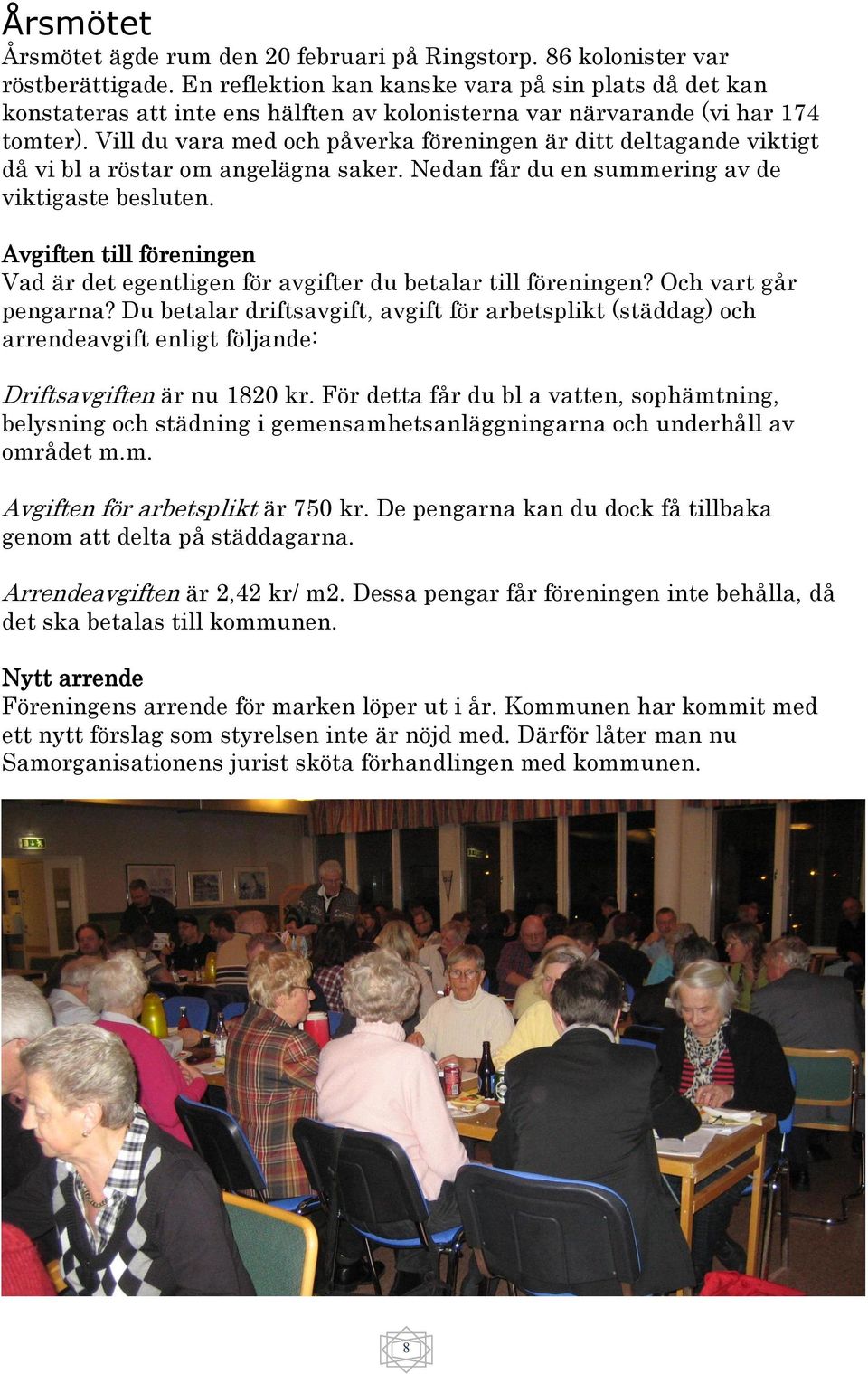 Vill du vara med och påverka föreningen är ditt deltagande viktigt då vi bl a röstar om angelägna saker. Nedan får du en summering av de viktigaste besluten.