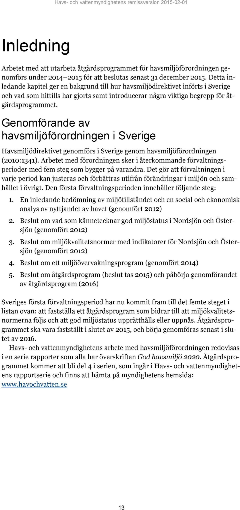 Genomförande av havsmiljöförordningen i Sverige Havsmiljödirektivet genomförs i Sverige genom havsmiljöförordningen (2010:1341).