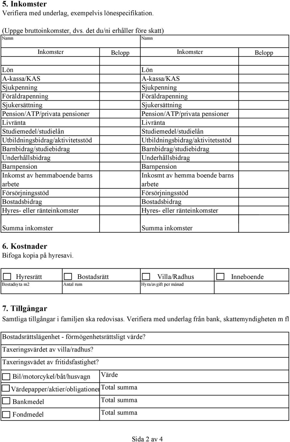 Utbildningsbidrag/aktivitetsstöd Barnbidrag/studiebidrag Underhållsbidrag Barnpension Inkomst av hemmaboende barns arbete Försörjningsstöd Bostadsbidrag Hyres- eller ränteinkomster Summa inkomster