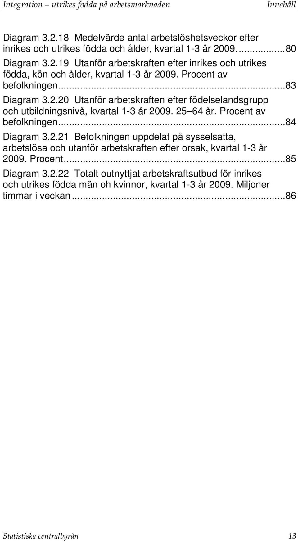 Procent... 85 Diagram 3.2.22 Totalt outnyttjat arbetskraftsutbud för inrikes och utrikes födda män oh kvinnor, kvartal 1-3 år 2009. Miljoner timmar i veckan... 86 Statistiska centralbyrån 13