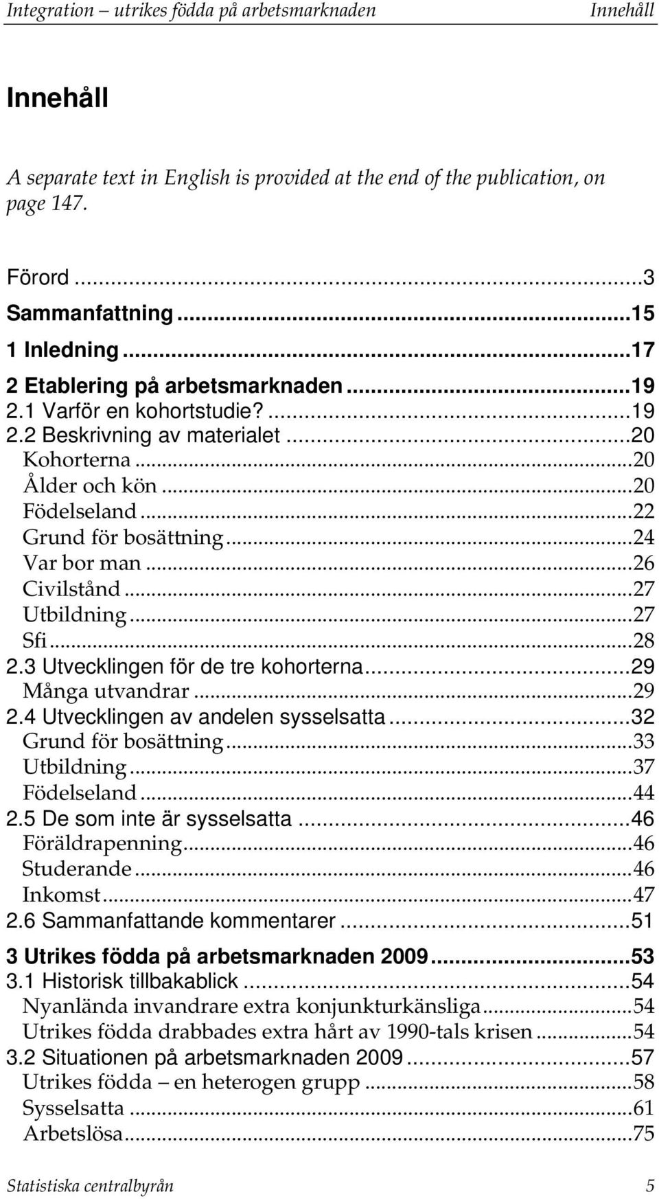 .. 24 Var bor man... 26 Civilstånd... 27 Utbildning... 27 Sfi... 28 2.3 Utvecklingen för de tre kohorterna... 29 Många utvandrar... 29 2.4 Utvecklingen av andelen sysselsatta... 32 Grund för bosättning.