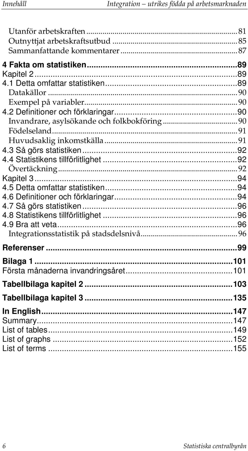 .. 91 Huvudsaklig inkomstkälla... 91 4.3 Så görs statistiken... 92 4.4 Statistikens tillförlitlighet... 92 Övertäckning... 92 Kapitel 3... 94 4.5 Detta omfattar statistiken... 94 4.6 Definitioner och förklaringar.