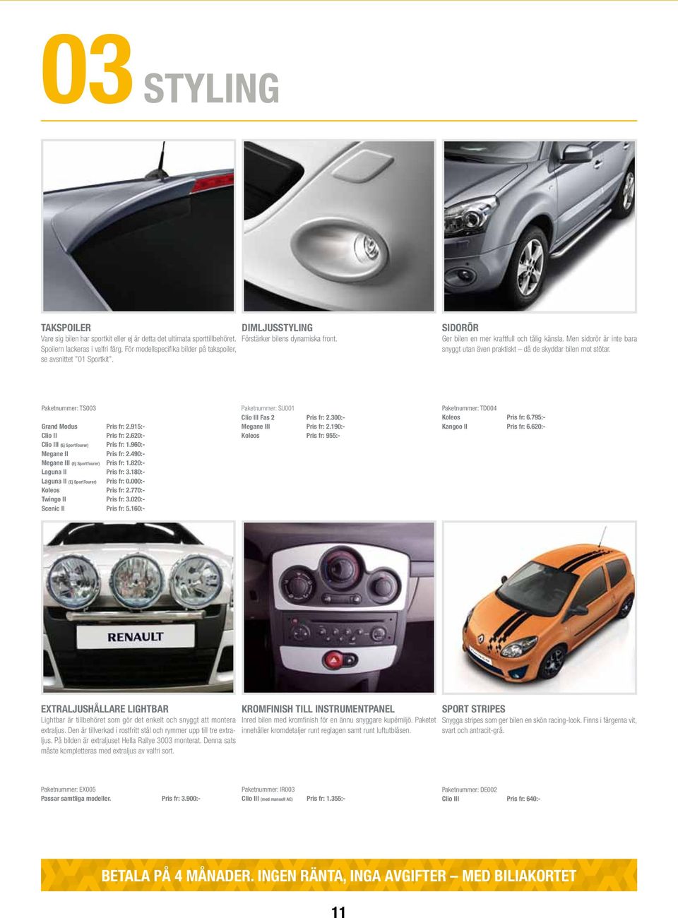 Paketnummer: TS003 Grand Modus Pris fr: 2.915:- Clio II Pris fr: 2.620:- Clio III (Ej SportTourer) Pris fr: 1.960:- Megane II Pris fr: 2.490:- Megane III (Ej SportTourer) Pris fr: 1.