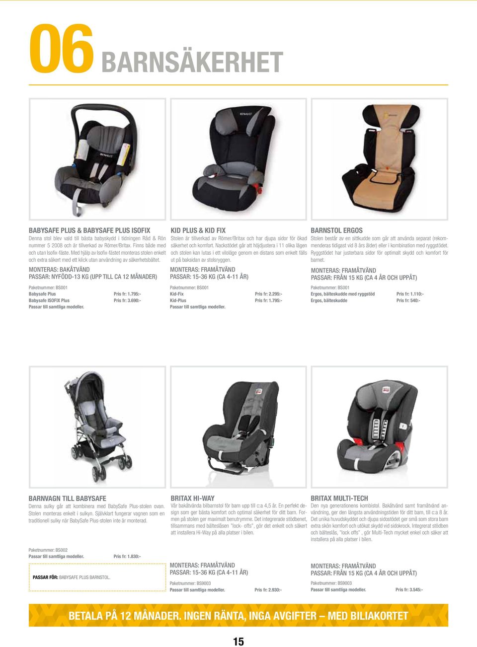 Monteras: bakåtvänd Passar: nyfödd-13 kg (upp till ca 12 månader) Paketnummer: BS001 Babysafe Plus Pris fr: 1.795:- Babysafe ISOFIX Plus Pris fr: 3.690:- Passar till samtliga modeller.