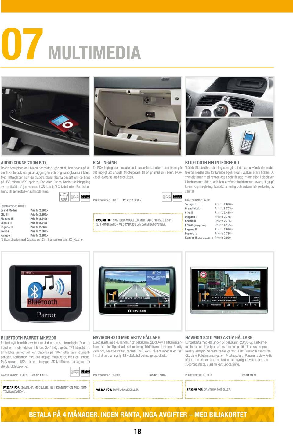 Kablar för inkoppling av musikkälla säljes separat: USB-kabel, AUX-kabel eller ipod-kabel. Finns till de flesta Renaultmodellerna. USB Made for ipod Paketnummer: RAR01 Grand Modus Pris fr: 2.