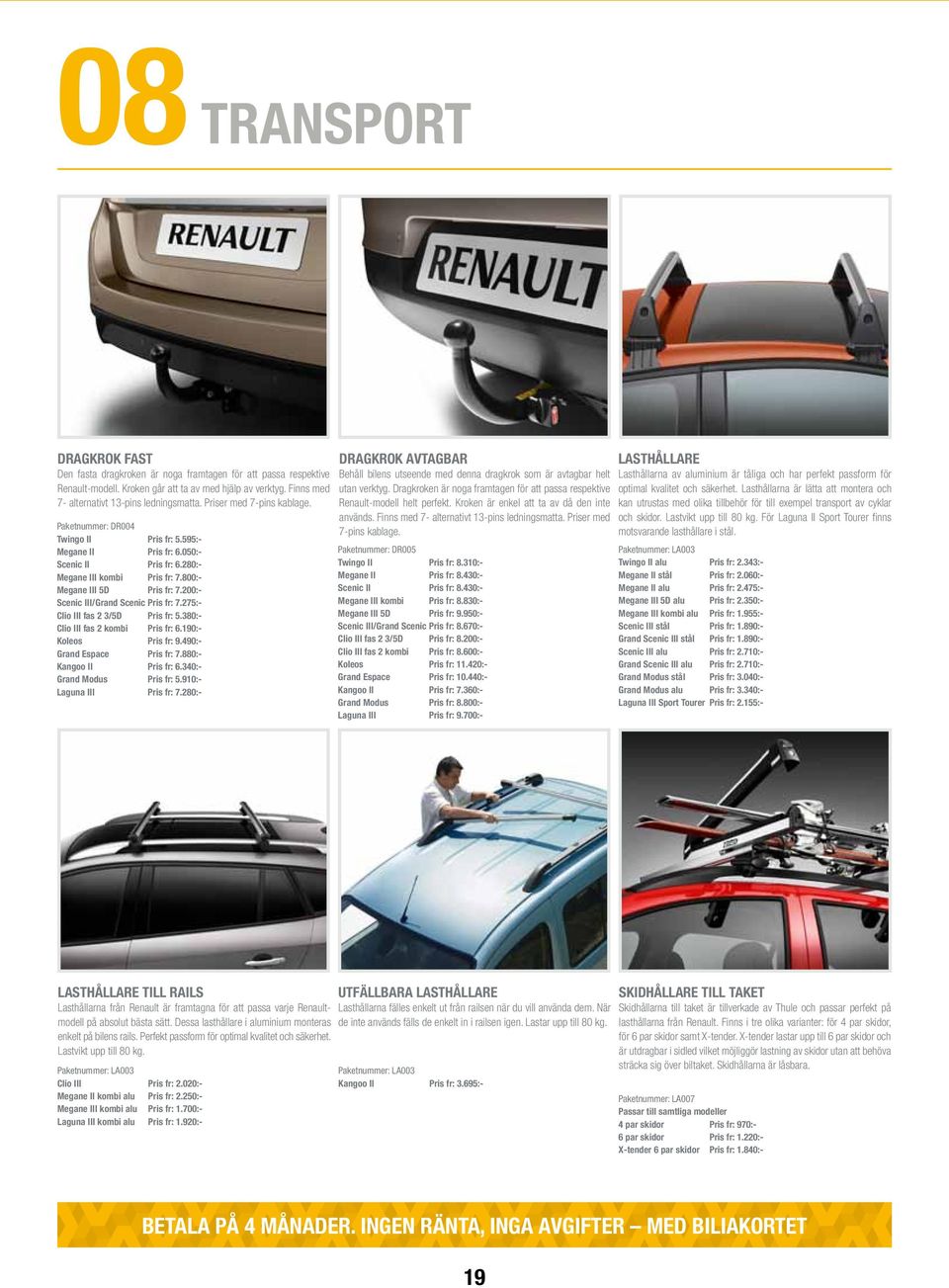 200:- Scenic III/Grand Scenic Pris fr: 7.275:- Clio III fas 2 3/5D Pris fr: 5.380:- Clio III fas 2 kombi Pris fr: 6.190:- Koleos Pris fr: 9.490:- Grand Espace Pris fr: 7.880:- Kangoo II Pris fr: 6.