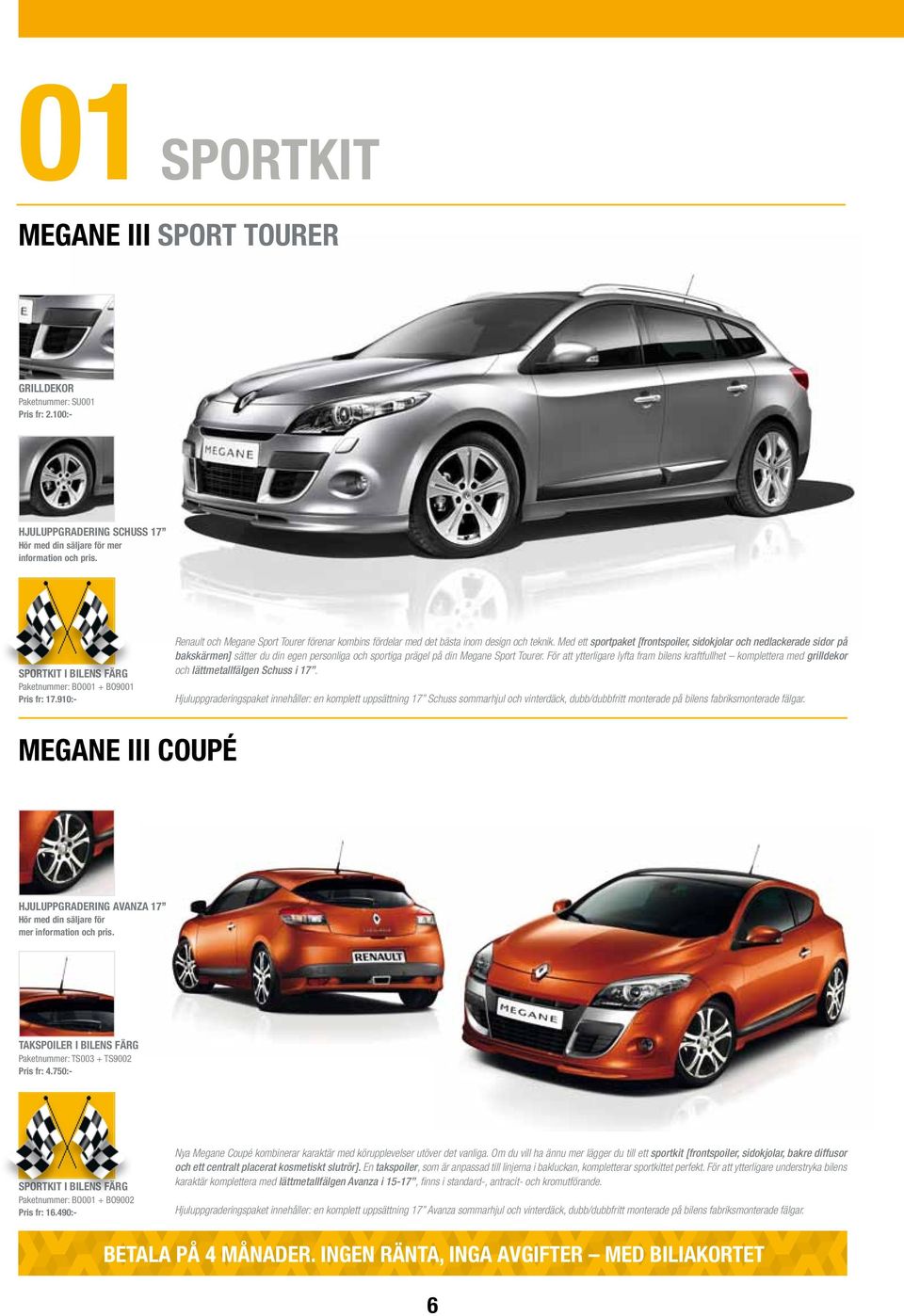 Med ett sportpaket [frontspoiler, sidokjolar och nedlackerade sidor på bakskärmen] sätter du din egen personliga och sportiga prägel på din Megane Sport Tourer.