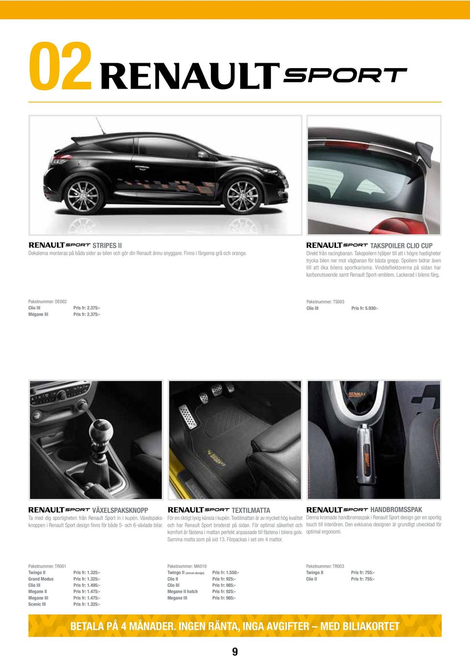 Vinddeflektorerna på sidan har karbonutseende samt Renault Sport-emblem. Lackerad i bilens färg. Paketnummer: DE002 Clio III Pris fr: 2.375:- Mégane III Pris fr: 2.