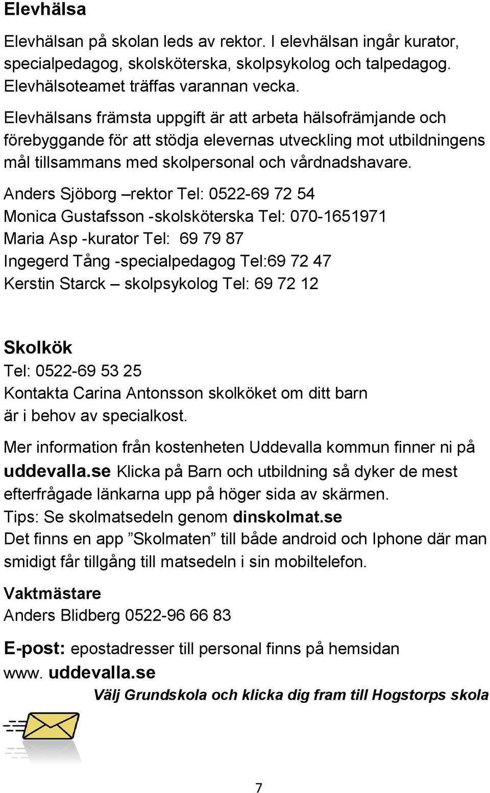 Anders Sjöborg rektor Tel: 0522-69 72 54 Monica Gustafsson -skolsköterska Tel: 070-1651971 Maria Asp -kurator Tel: 69 79 87 Ingegerd Tång -specialpedagog Tel:69 72 47 Kerstin Starck skolpsykolog Tel: