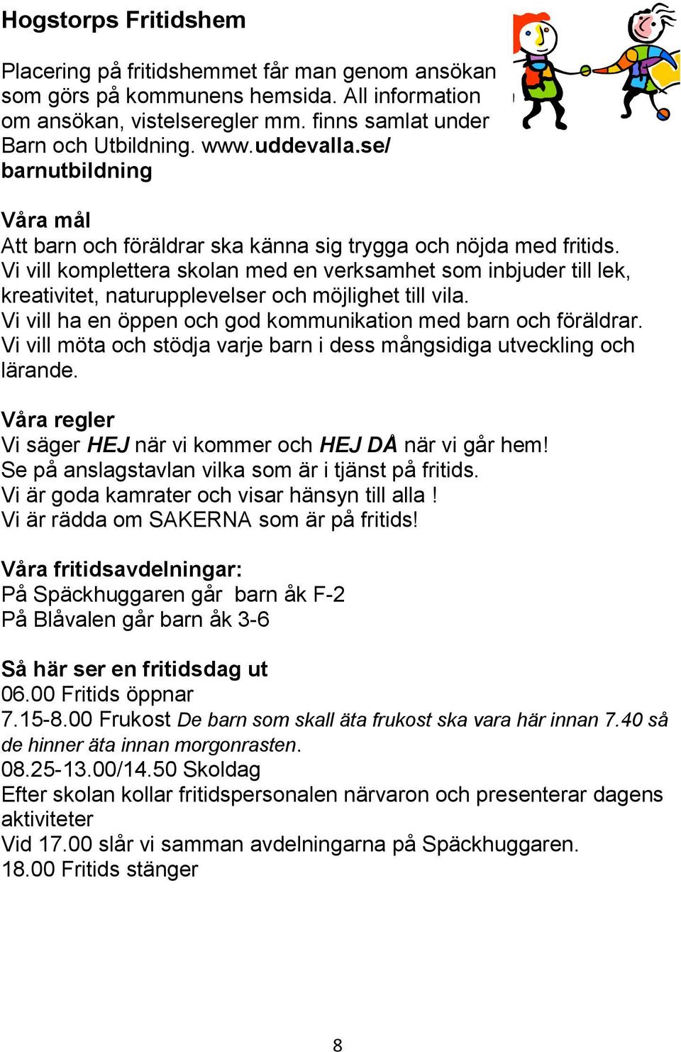 Vi vill komplettera skolan med en verksamhet som inbjuder till lek, kreativitet, naturupplevelser och möjlighet till vila. Vi vill ha en öppen och god kommunikation med barn och föräldrar.