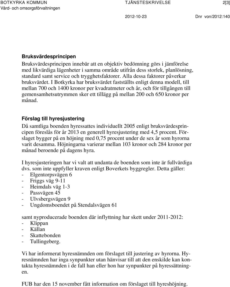 I Botkyrka har bruksvärdet fastställts enligt denna modell, till mellan 700 och 1400 kronor per kvadratmeter och år, och för tillgången till gemensamhetsutrymmen sker ett tillägg på mellan 200 och