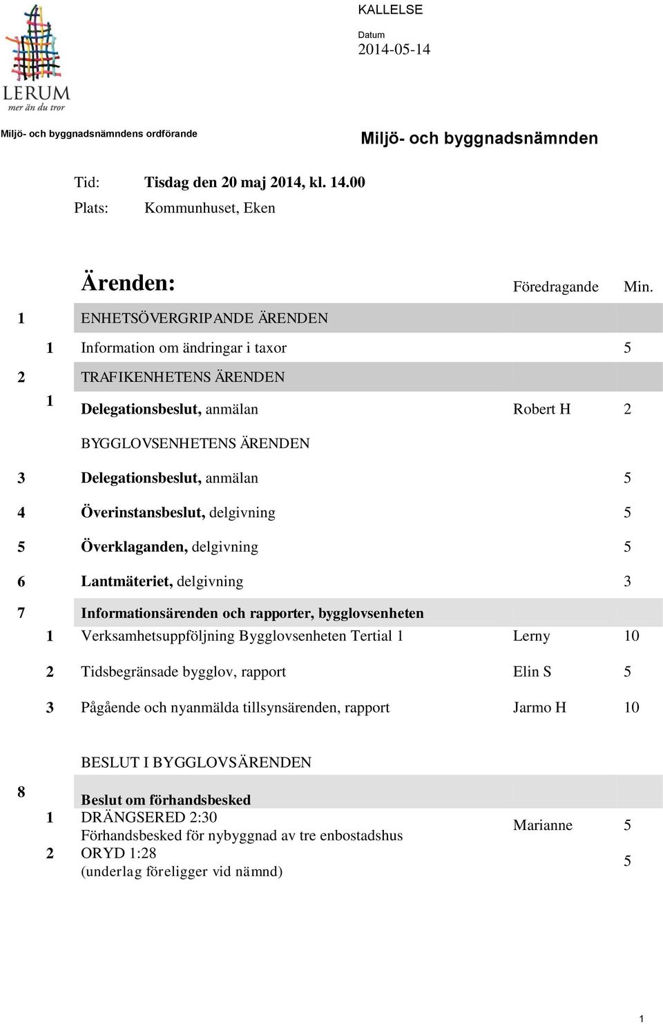 Överinstansbeslut, delgivning 5 5 Överklaganden, delgivning 5 6 Lantmäteriet, delgivning 3 7 Informationsärenden och rapporter, bygglovsenheten 1 Verksamhetsuppföljning Bygglovsenheten Tertial 1