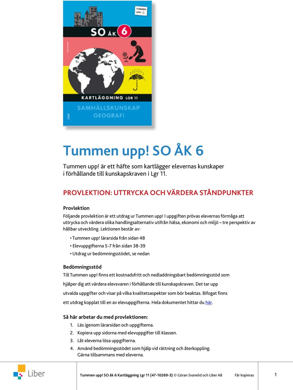 I uppgiften prövas elevernas förmåga att uttrycka och värdera olika handlingsalternativ utifrån hälsa, ekonomi och miljö tre perspektiv av hållbar utveckling Lektionen består av: Tummen upp!