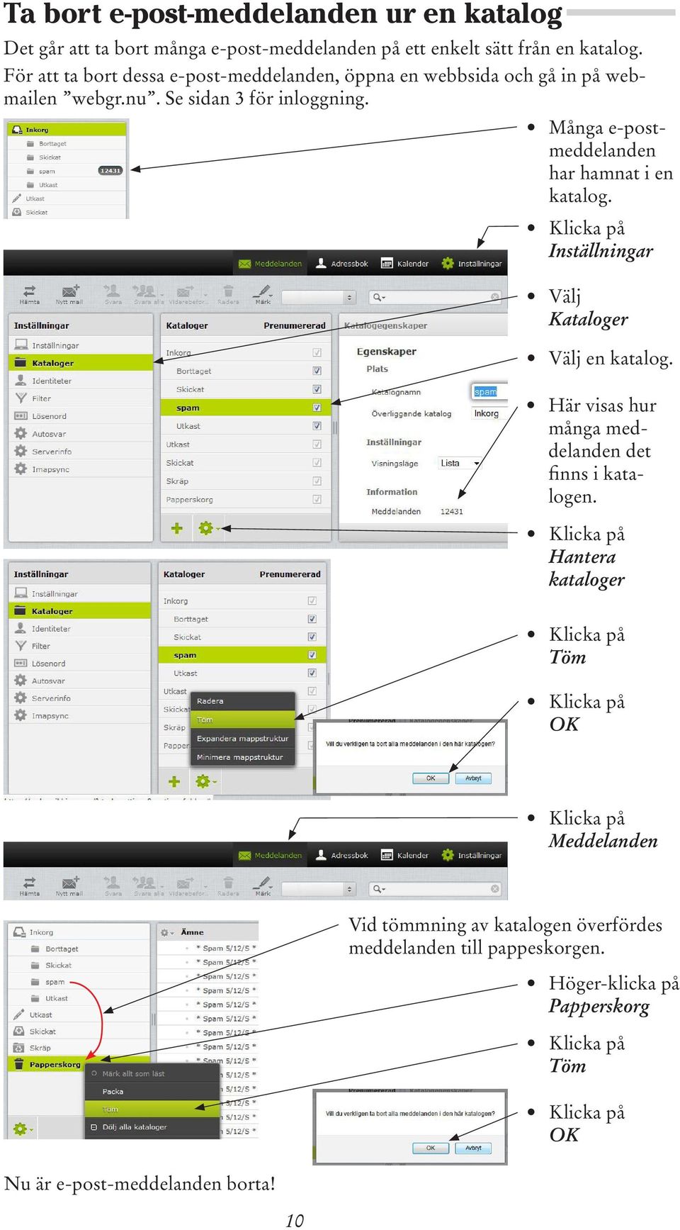 Många e-postmeddelanden har hamnat i en katalog. Inställningar Välj Kataloger Välj en katalog.