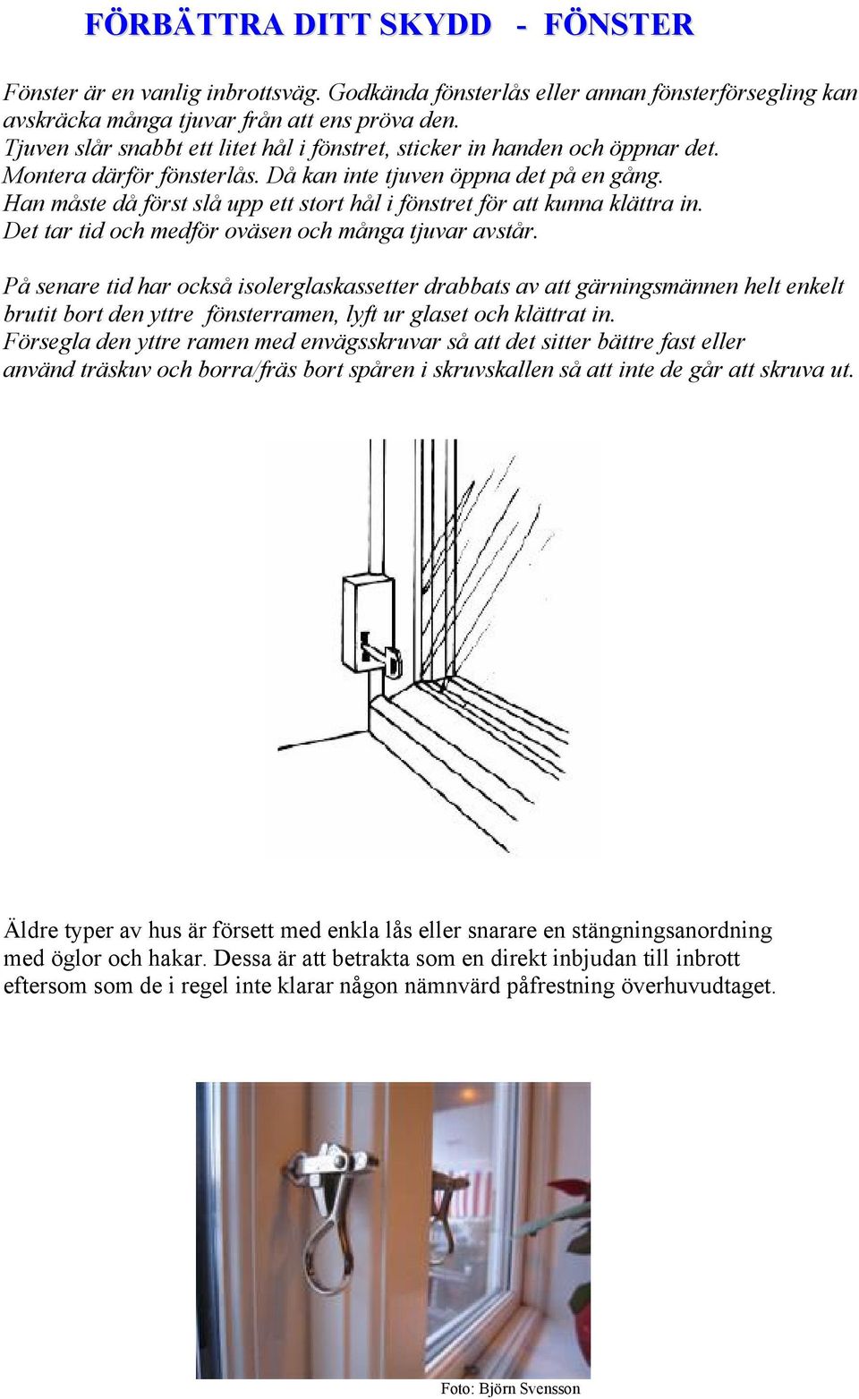 Han måste då först slå upp ett stort hål i fönstret för att kunna klättra in. Det tar tid och medför oväsen och många tjuvar avstår.