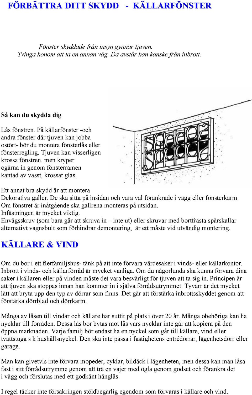 Tjuven kan visserligen krossa fönstren, men kryper ogärna in genom fönsterramen kantad av vasst, krossat glas. Ett annat bra skydd är att montera Dekorativa galler.