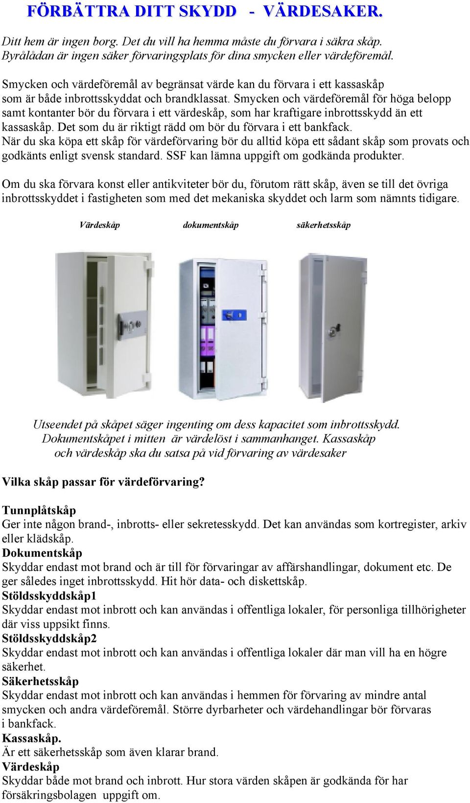 Smycken och värdeföremål för höga belopp samt kontanter bör du förvara i ett värdeskåp, som har kraftigare inbrottsskydd än ett kassaskåp. Det som du är riktigt rädd om bör du förvara i ett bankfack.