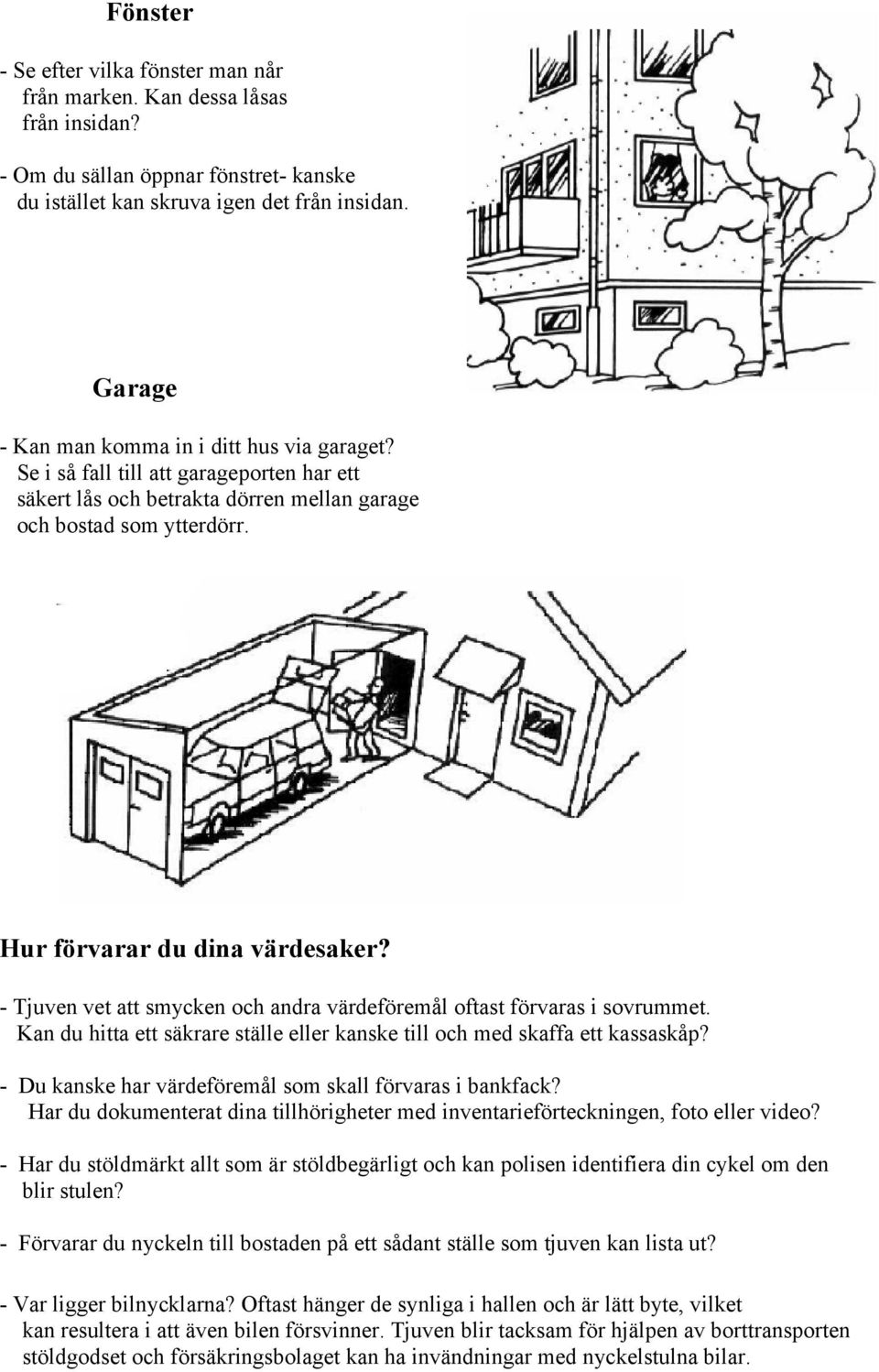 - Tjuven vet att smycken och andra värdeföremål oftast förvaras i sovrummet. Kan du hitta ett säkrare ställe eller kanske till och med skaffa ett kassaskåp?