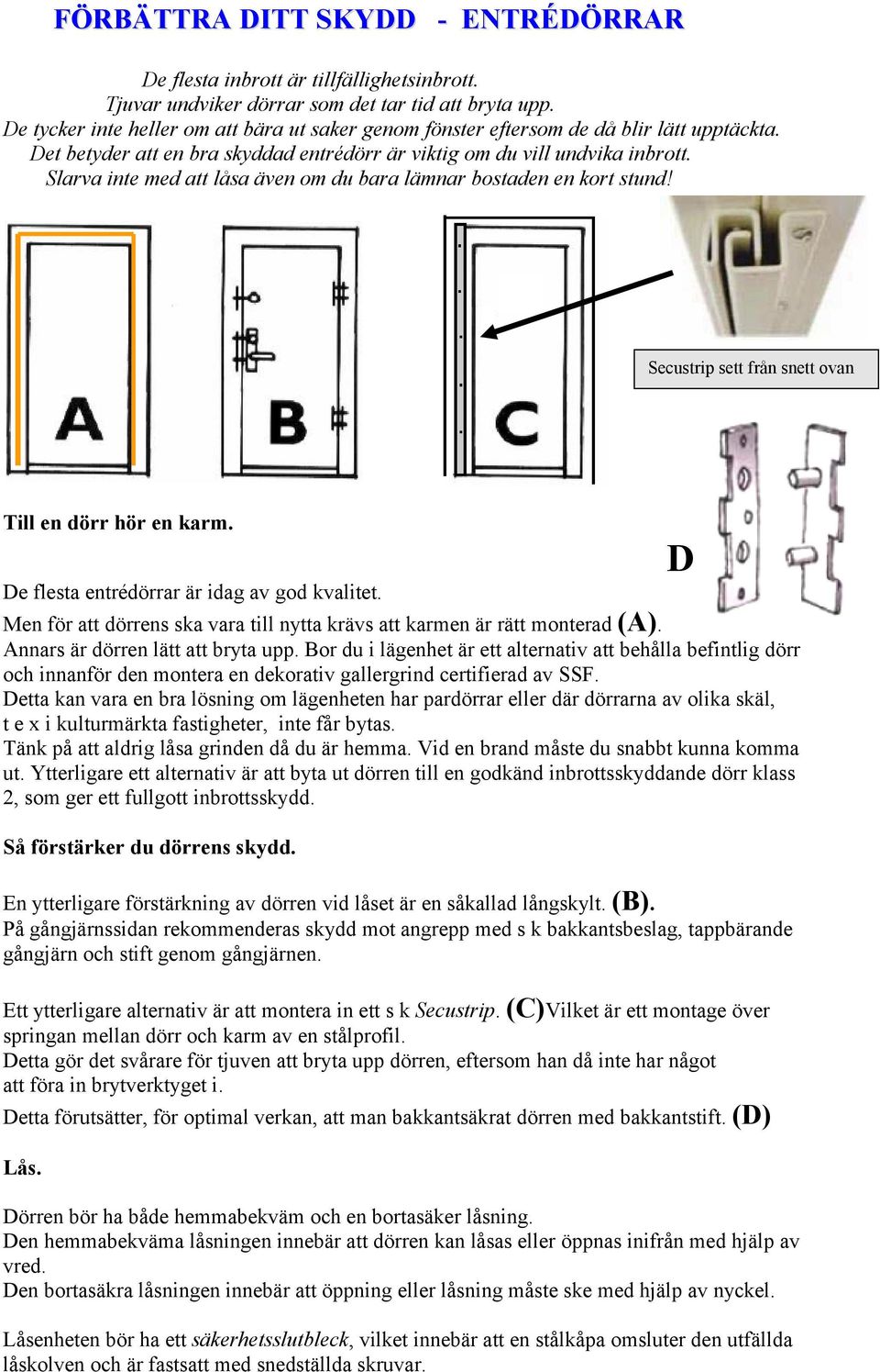 Slarva inte med att låsa även om du bara lämnar bostaden en kort stund! Secustrip sett från snett ovan Till en dörr hör en karm. De flesta entrédörrar är idag av god kvalitet.