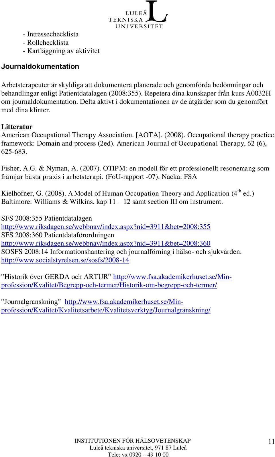 Litteratur American Occupational Therapy Association. [AOTA]. (2008). Occupational therapy practice framework: Domain and process (2ed). American Journal of Occupational Therapy, 62 (6), 625-683.