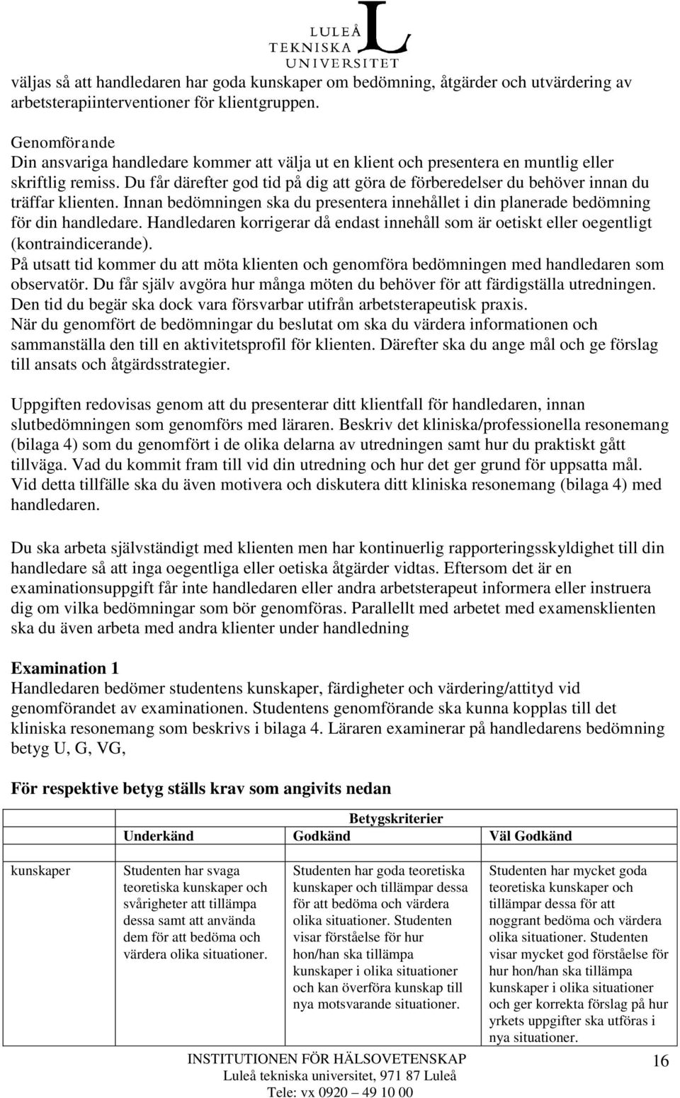 Du får därefter god tid på dig att göra de förberedelser du behöver innan du träffar klienten. Innan bedömningen ska du presentera innehållet i din planerade bedömning för din handledare.