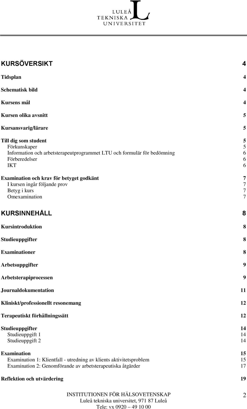 Studieuppgifter 8 Examinationer 8 Arbetsuppgifter 9 Arbetsterapiprocessen 9 Journaldokumentation 11 Kliniskt/professionellt resonemang 12 Terapeutiskt förhållningssätt 12 Studieuppgifter 14