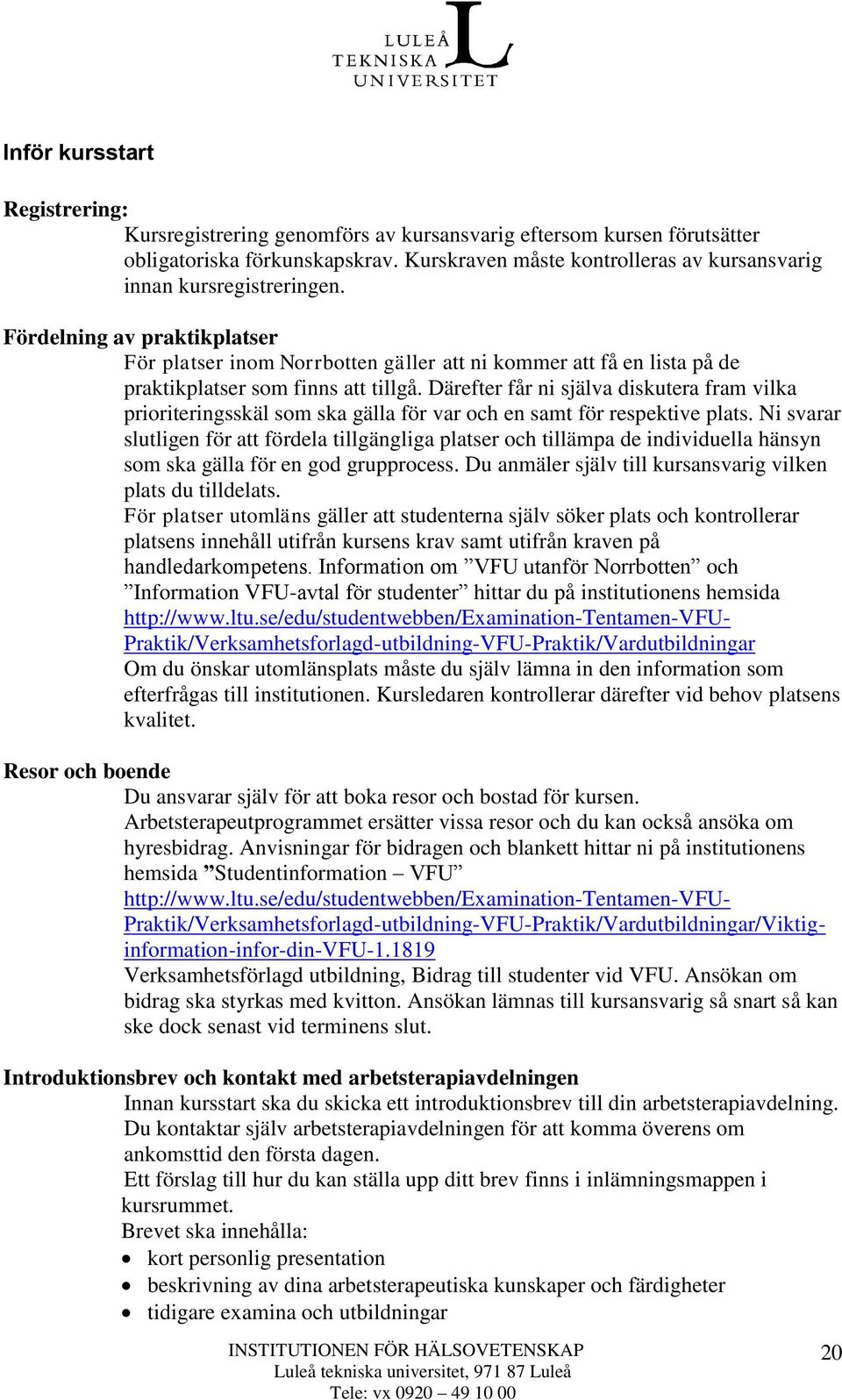 Fördelning av praktikplatser För platser inom Norrbotten gäller att ni kommer att få en lista på de praktikplatser som finns att tillgå.