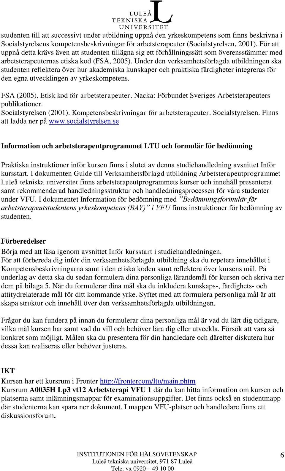 Under den verksamhetsförlagda utbildningen ska studenten reflektera över hur akademiska kunskaper och praktiska färdigheter integreras för den egna utvecklingen av yrkeskompetens. FSA (2005).